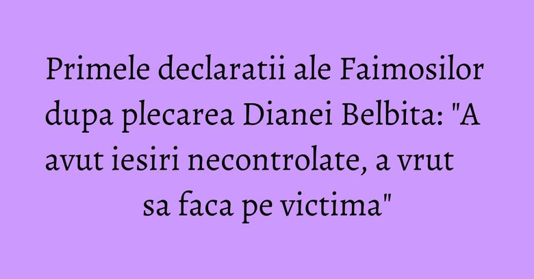 Primele declaratii ale Faimosilor dupa plecarea Dianei Belbita: "A avut iesiri necontrolate, a vrut sa faca pe victima" Primele declaratii ale Faimosilor dupa plecarea Dianei Belbita: "A avut iesiri necontrolate, a vrut sa faca pe victima"