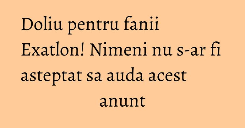 Doliu pentru fanii Exatlon! Nimeni nu s-ar fi asteptat sa auda acest anunt Doliu pentru fanii Exatlon! Nimeni nu s-ar fi asteptat sa auda acest anunt