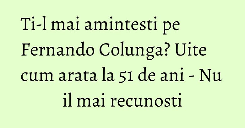 Ti-l mai amintesti pe Fernando Colunga? Uite cum arata la 51 de ani - Nu il mai recunosti