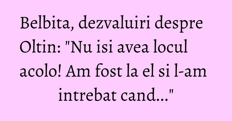 Belbita, dezvaluiri despre Oltin: "Nu isi avea locul acolo! Am fost la el si l-am intrebat cand..." Belbita, dezvaluiri despre Oltin: "Nu isi avea locul acolo! Am fost la el si l-am intrebat cand..."