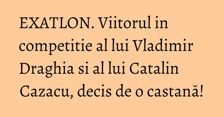 EXATLON. Viitorul in competitie al lui Vladimir Draghia si al lui Catalin Cazacu, decis de o castană! EXATLON. Viitorul in competitie al lui Vladimir Draghia si al lui Catalin Cazacu, decis de o castană!