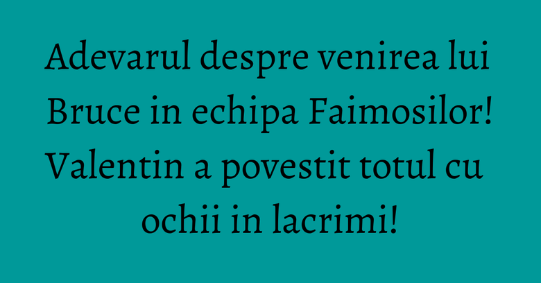 Adevarul despre venirea lui Bruce in echipa Faimosilor! Valentin a povestit totul cu ochii in lacrimi! Adevarul despre venirea lui Bruce in echipa Faimosilor! Valentin a povestit totul cu ochii in lacrimi!