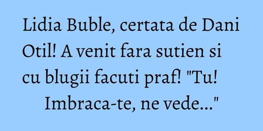 Lidia Buble, certata de Dani Otil! A venit fara sutien si cu blugii facuti praf! 