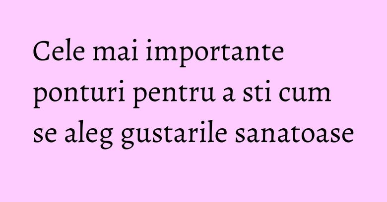 Cele mai importante ponturi pentru a sti cum se aleg gustarile sanatoase Cele mai importante ponturi pentru a sti cum se aleg gustarile sanatoase