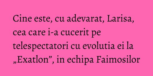 Cine este, cu adevarat, Larisa, cea care i-a cucerit pe telespectatori cu evolutia ei la „Exatlon”, in echipa Faimosilor