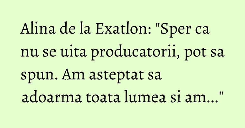 Alina de la Exatlon: "Sper ca nu se uita producatorii, pot sa spun. Am asteptat sa adoarma toata lumea si am..." Alina de la Exatlon: "Sper ca nu se uita producatorii, pot sa spun. Am asteptat sa adoarma toata lumea si am..."
