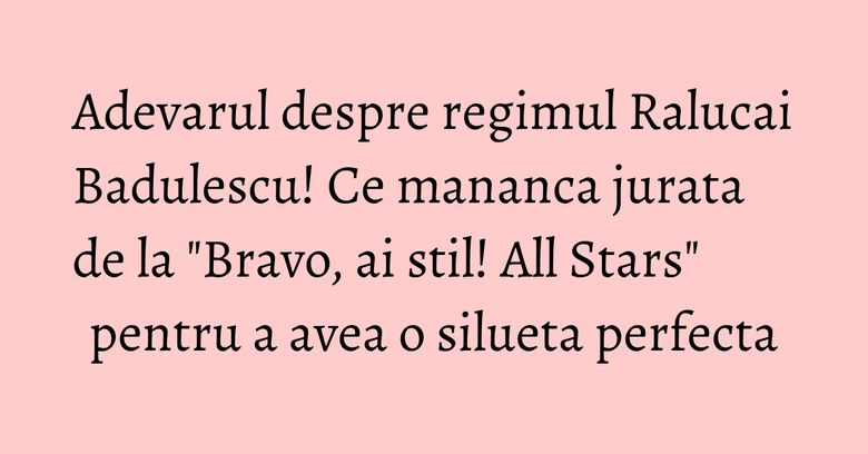 Adevarul despre regimul Ralucai Badulescu! Ce mananca jurata de la "Bravo, ai stil! All Stars" pentru a avea o silueta perfecta Adevarul despre regimul Ralucai Badulescu! Ce mananca jurata de la "Bravo, ai stil! All Stars" pentru a avea o silueta perfecta