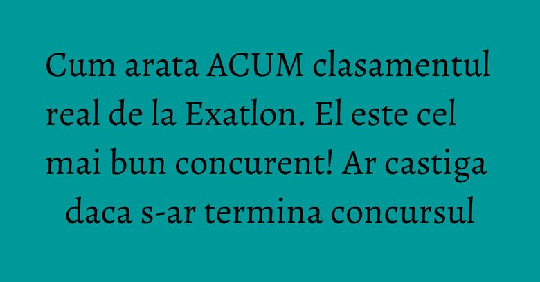 Cum arata ACUM clasamentul real de la Exatlon. El este cel mai bun concurent! Ar castiga daca s-ar termina concursul Cum arata ACUM clasamentul real de la Exatlon. El este cel mai bun concurent! Ar castiga daca s-ar termina concursul