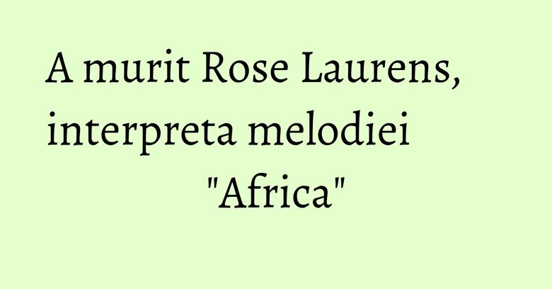 A murit Rose Laurens, interpreta melodiei "Africa" A murit Rose Laurens, interpreta melodiei "Africa"