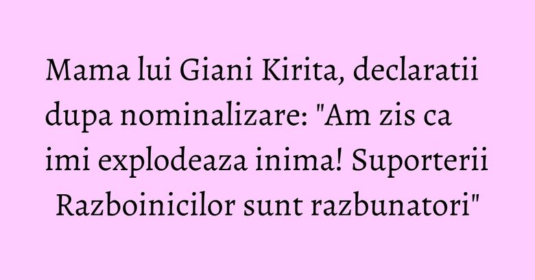 Mama lui Giani Kirita, declaratii dupa nominalizare: "Am zis ca imi explodeaza inima! Suporterii Razboinicilor sunt razbunatori"