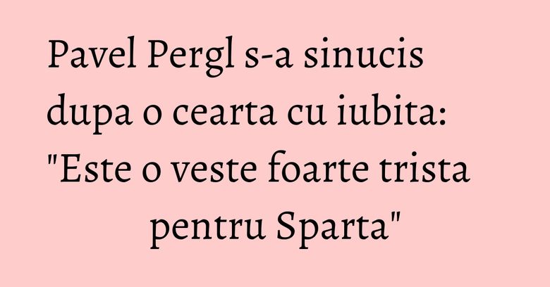 Pavel Pergl s-a sinucis dupa o cearta cu iubita: "Este o veste foarte trista pentru Sparta" Pavel Pergl s-a sinucis dupa o cearta cu iubita: "Este o veste foarte trista pentru Sparta"