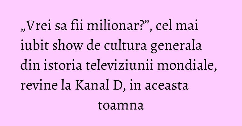 „Vrei sa fii milionar?”, cel mai iubit show de cultura generala din istoria televiziunii mondiale, revine la Kanal D, in aceasta toamna „Vrei sa fii milionar?”, cel mai iubit show de cultura generala din istoria televiziunii mondiale, revine la Kanal D, in aceasta toamna