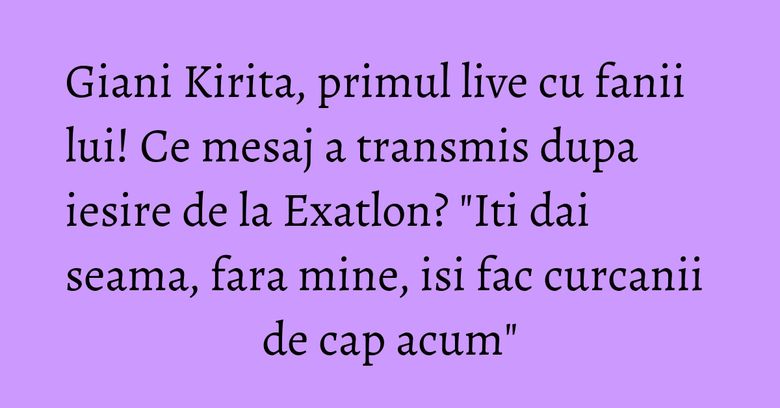 Giani Kirita, primul live cu fanii lui! Ce mesaj a transmis dupa iesire de la Exatlon? "Iti dai seama, fara mine, isi fac curcanii de cap acum"