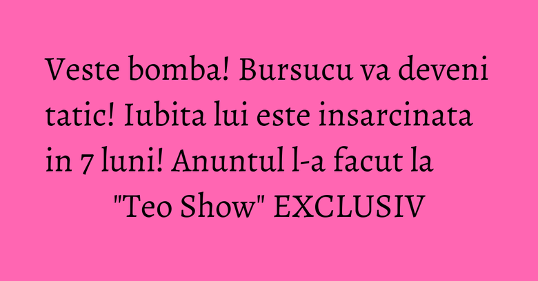 Veste bomba! Bursucu va deveni tatic! Iubita lui este insarcinata in 7 luni! Anuntul l-a facut la "Teo Show" EXCLUSIV Veste bomba! Bursucu va deveni tatic! Iubita lui este insarcinata in 7 luni! Anuntul l-a facut la "Teo Show" EXCLUSIV
