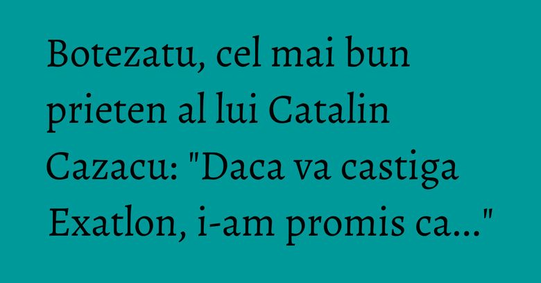 Botezatu, cel mai bun prieten al lui Catalin Cazacu: "Daca va castiga Exatlon, i-am promis ca..." Botezatu, cel mai bun prieten al lui Catalin Cazacu: "Daca va castiga Exatlon, i-am promis ca..."