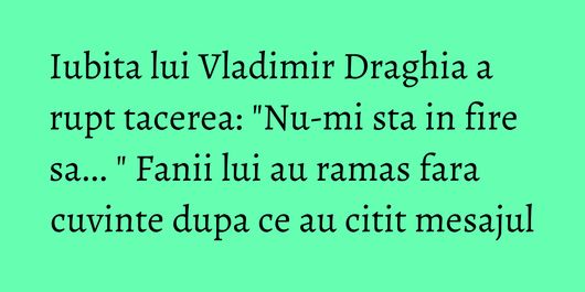 Iubita lui Vladimir Draghia a rupt tacerea: 