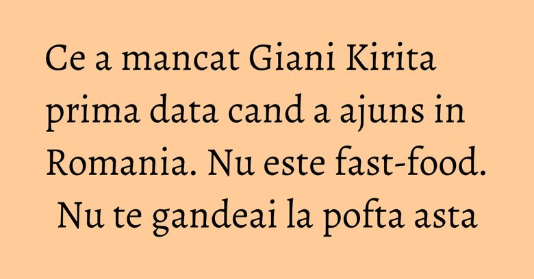 Ce a mancat Giani Kirita prima data cand a ajuns in Romania. Nu este fast-food. Nu te gandeai la pofta asta Ce a mancat Giani Kirita prima data cand a ajuns in Romania. Nu este fast-food. Nu te gandeai la pofta asta