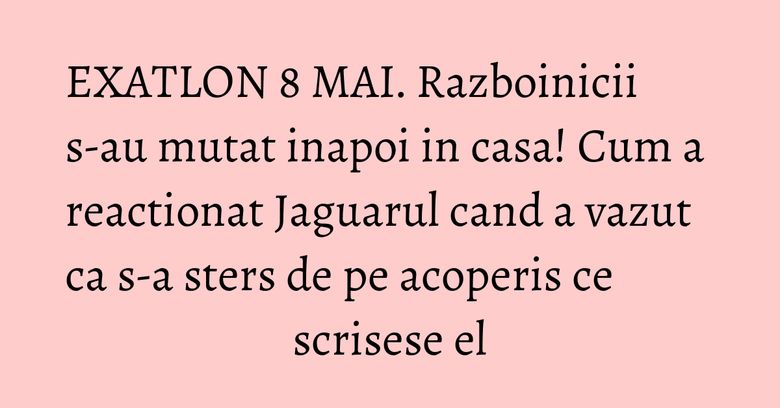 EXATLON 8 MAI. Razboinicii s-au mutat inapoi in casa! Cum a reactionat Jaguarul cand a vazut ca s-a sters de pe acoperis ce scrisese el EXATLON 8 MAI. Razboinicii s-au mutat inapoi in casa! Cum a reactionat Jaguarul cand a vazut ca s-a sters de pe acoperis ce scrisese el