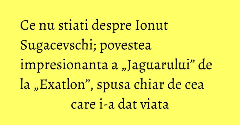 Ce nu stiati despre Ionut Sugacevschi; povestea impresionanta a „Jaguarului” de la „Exatlon”, spusa chiar de cea care i-a dat viata Ce nu stiati despre Ionut Sugacevschi; povestea impresionanta a „Jaguarului” de la „Exatlon”, spusa chiar de cea care i-a dat viata