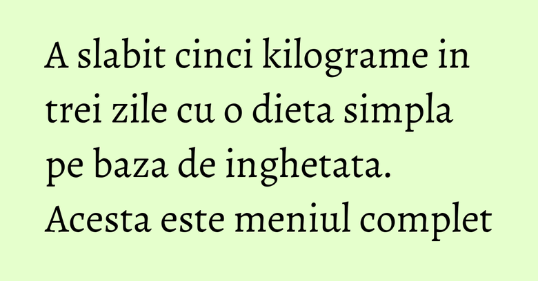 A slabit cinci kilograme in trei zile cu o dieta simpla pe baza de inghetata. Acesta este meniul complet A slabit cinci kilograme in trei zile cu o dieta simpla pe baza de inghetata. Acesta este meniul complet