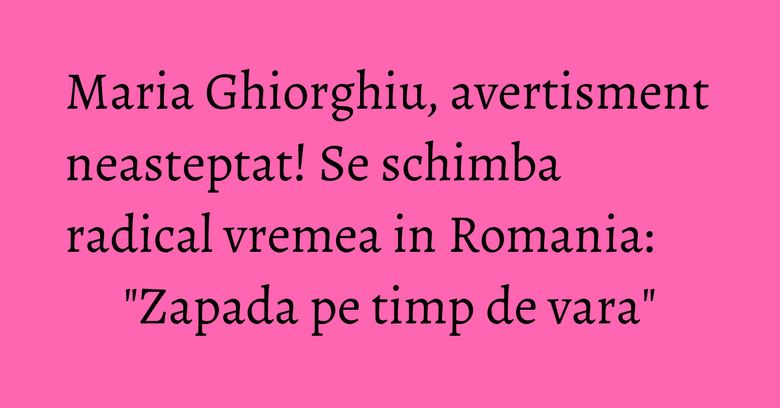 Maria Ghiorghiu, avertisment neasteptat! Se schimba radical vremea in Romania: "Zapada pe timp de vara" Maria Ghiorghiu, avertisment neasteptat! Se schimba radical vremea in Romania: "Zapada pe timp de vara"
