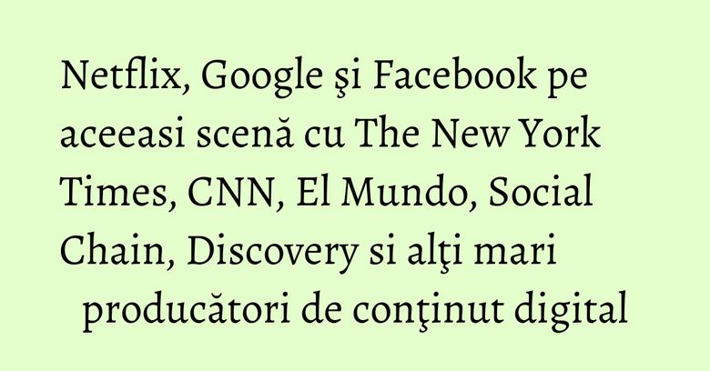 Netflix, Google şi Facebook pe aceeasi scenă cu The New York Times, CNN, El Mundo, Social Chain, Discovery si alţi mari producători de conţinut digital Netflix, Google şi Facebook pe aceeasi scenă cu The New York Times, CNN, El Mundo, Social Chain, Discovery si alţi mari producători de conţinut digital