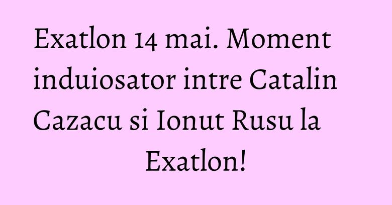 Exatlon 14 mai. Moment induiosator intre Catalin Cazacu si Ionut Rusu la Exatlon! Exatlon 14 mai. Moment induiosator intre Catalin Cazacu si Ionut Rusu la Exatlon!