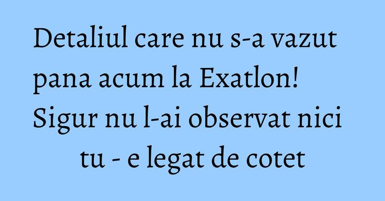 Detaliul care nu s-a vazut pana acum la Exatlon! Sigur nu l-ai observat nici tu - e legat de cotet