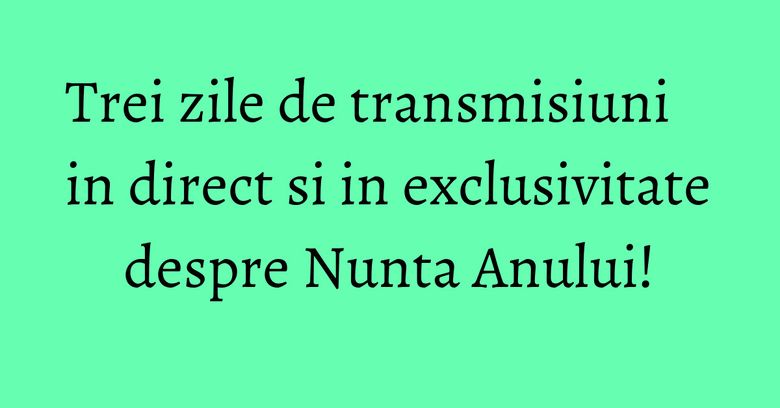 Trei zile de transmisiuni in direct si in exclusivitate despre Nunta Anului! Trei zile de transmisiuni in direct si in exclusivitate despre Nunta Anului!