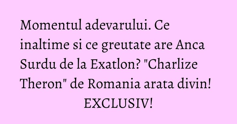 Momentul adevarului. Ce inaltime si ce greutate are Anca Surdu de la Exatlon? "Charlize Theron" de Romania arata divin! EXCLUSIV! Momentul adevarului. Ce inaltime si ce greutate are Anca Surdu de la Exatlon? "Charlize Theron" de Romania arata divin! EXCLUSIV!