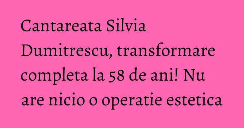 Cantareata Silvia Dumitrescu, transformare completa la 58 de ani! Nu are nicio o operatie estetica Cantareata Silvia Dumitrescu, transformare completa la 58 de ani! Nu are nicio o operatie estetica