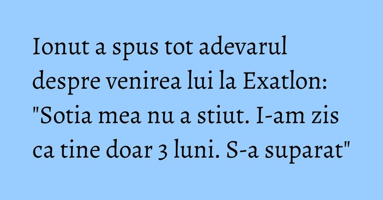 Ionut a spus tot adevarul despre venirea lui la Exatlon: "Sotia mea nu a stiut. I-am zis ca tine doar 3 luni. S-a suparat" Ionut a spus tot adevarul despre venirea lui la Exatlon: "Sotia mea nu a stiut. I-am zis ca tine doar 3 luni. S-a suparat"