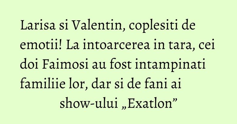 Larisa si Valentin, coplesiti de emotii! La intoarcerea in tara, cei doi Faimosi au fost intampinati familiie lor, dar si de fani ai show-ului „Exatlon” Larisa si Valentin, coplesiti de emotii! La intoarcerea in tara, cei doi Faimosi au fost intampinati familiie lor, dar si de fani ai show-ului „Exatlon”