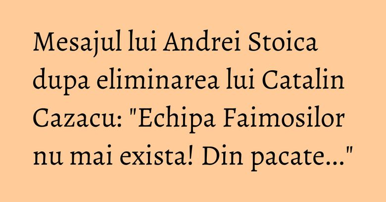 Mesajul lui Andrei Stoica dupa eliminarea lui Catalin Cazacu: "Echipa Faimosilor nu mai exista! Din pacate..." Mesajul lui Andrei Stoica dupa eliminarea lui Catalin Cazacu: "Echipa Faimosilor nu mai exista! Din pacate..."