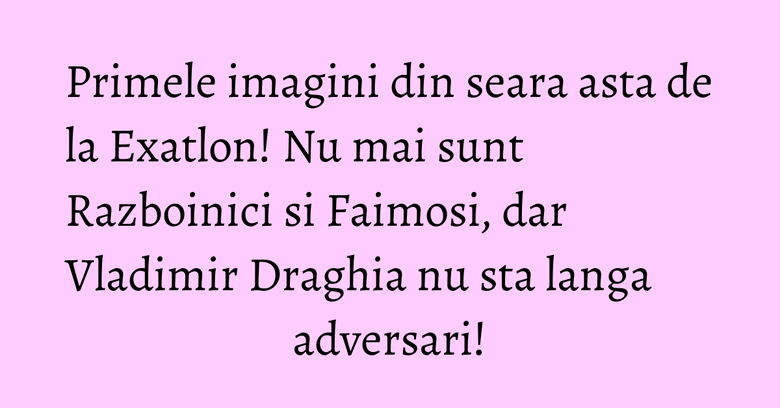 Primele imagini din seara asta de la Exatlon! Nu mai sunt Razboinici si Faimosi, dar Vladimir Draghia nu sta langa adversari! Primele imagini din seara asta de la Exatlon! Nu mai sunt Razboinici si Faimosi, dar Vladimir Draghia nu sta langa adversari!