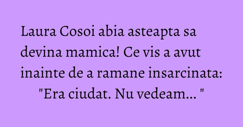 Laura Cosoi abia asteapta sa devina mamica! Ce vis a avut inainte de a ramane insarcinata: "Era ciudat. Nu vedeam... " Laura Cosoi abia asteapta sa devina mamica! Ce vis a avut inainte de a ramane insarcinata: "Era ciudat. Nu vedeam... "