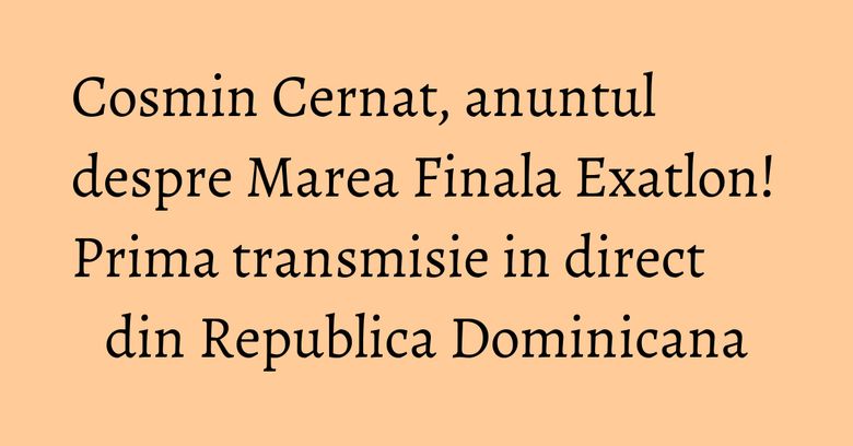 Cosmin Cernat, anuntul despre Marea Finala Exatlon! Prima transmisie in direct din Republica Dominicana Cosmin Cernat, anuntul despre Marea Finala Exatlon! Prima transmisie in direct din Republica Dominicana