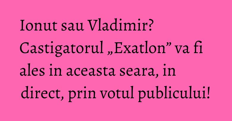 Ionut sau Vladimir? Castigatorul „Exatlon” va fi ales in aceasta seara, in direct, prin votul publicului! Ionut sau Vladimir? Castigatorul „Exatlon” va fi ales in aceasta seara, in direct, prin votul publicului!
