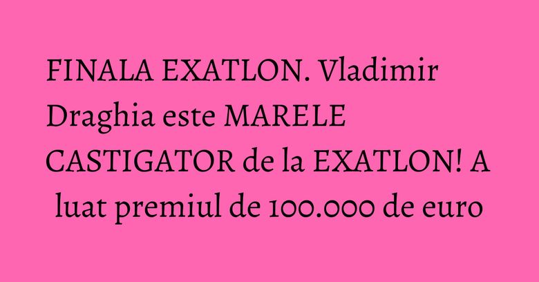 FINALA EXATLON. Vladimir Draghia este MARELE CASTIGATOR de la EXATLON! A luat premiul de 100.000 de euro FINALA EXATLON. Vladimir Draghia este MARELE CASTIGATOR de la EXATLON! A luat premiul de 100.000 de euro