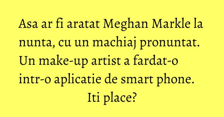 Asa ar fi aratat Meghan Markle la nunta, cu un machiaj pronuntat. Un make-up artist a fardat-o intr-o aplicatie de smart phone. Iti place? Asa ar fi aratat Meghan Markle la nunta, cu un machiaj pronuntat. Un make-up artist a fardat-o intr-o aplicatie de smart phone. Iti place?