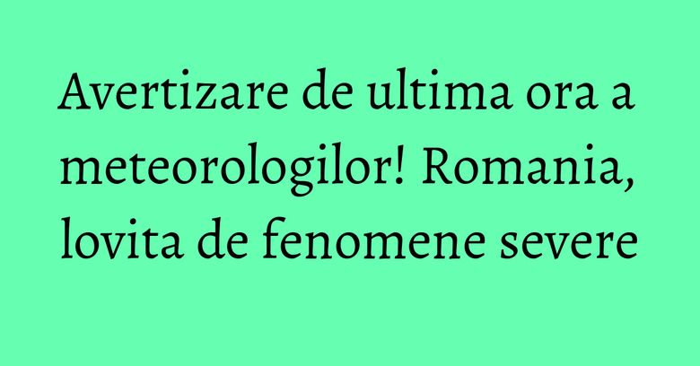 Avertizare de ultima ora a meteorologilor! Romania, lovita de fenomene severe Avertizare de ultima ora a meteorologilor! Romania, lovita de fenomene severe