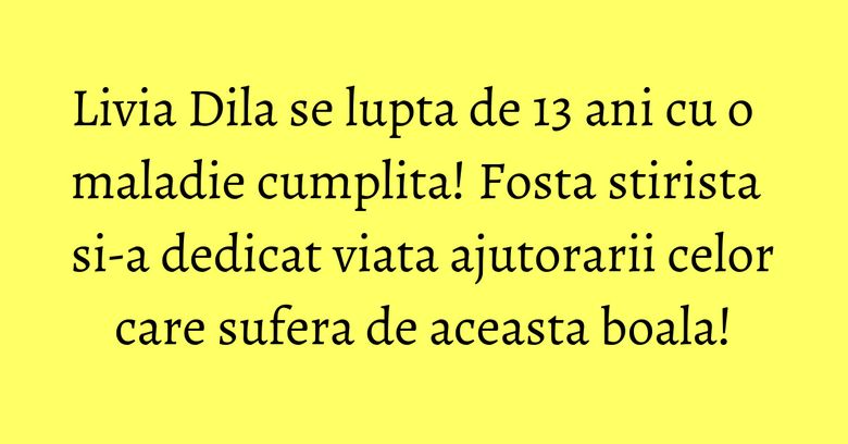 Livia Dila se lupta de 13 ani cu o maladie cumplita! Fosta stirista si-a dedicat viata ajutorarii celor care sufera de aceasta boala! Livia Dila se lupta de 13 ani cu o maladie cumplita! Fosta stirista si-a dedicat viata ajutorarii celor care sufera de aceasta boala!