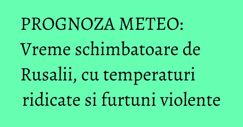 PROGNOZA METEO: Vreme schimbatoare de Rusalii, cu temperaturi ridicate si furtuni violente PROGNOZA METEO: Vreme schimbatoare de Rusalii, cu temperaturi ridicate si furtuni violente