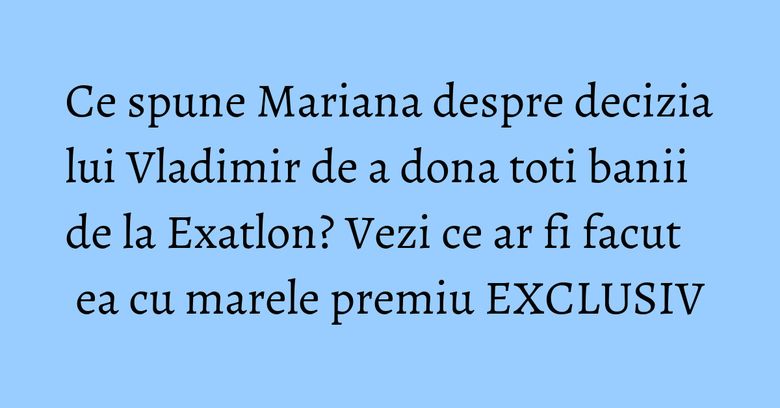 Ce spune Mariana despre decizia lui Vladimir de a dona toti banii de la Exatlon? Vezi ce ar fi facut ea cu marele premiu EXCLUSIV Ce spune Mariana despre decizia lui Vladimir de a dona toti banii de la Exatlon? Vezi ce ar fi facut ea cu marele premiu EXCLUSIV