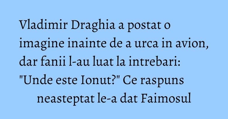 Vladimir Draghia a postat o imagine inainte de a urca in avion, dar fanii l-au luat la intrebari: "Unde este Ionut?" Ce raspuns neasteptat le-a dat Faimosul Vladimir Draghia a postat o imagine inainte de a urca in avion, dar fanii l-au luat la intrebari: "Unde este Ionut?" Ce raspuns neasteptat le-a dat Faimosul