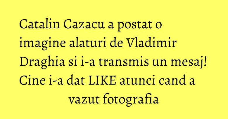 Catalin Cazacu a postat o imagine alaturi de Vladimir Draghia si i-a transmis un mesaj! Cine i-a dat LIKE atunci cand a vazut fotografia Catalin Cazacu a postat o imagine alaturi de Vladimir Draghia si i-a transmis un mesaj! Cine i-a dat LIKE atunci cand a vazut fotografia