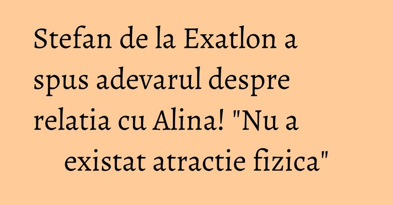 Stefan de la Exatlon a spus adevarul despre relatia cu Alina! "Nu a existat atractie fizica" Stefan de la Exatlon a spus adevarul despre relatia cu Alina! "Nu a existat atractie fizica"