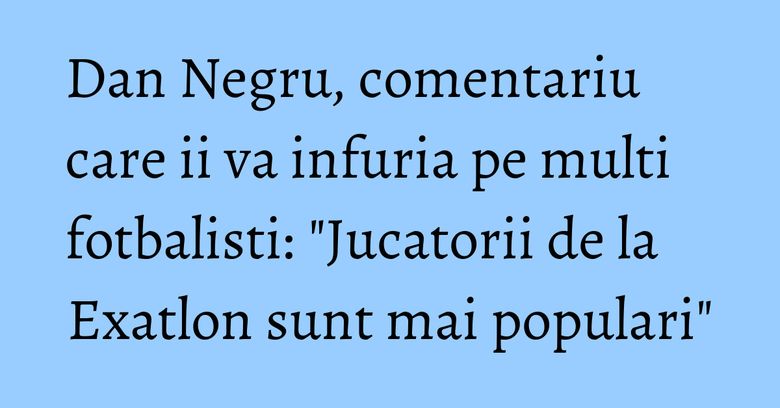 Dan Negru, comentariu care ii va infuria pe multi fotbalisti: "Jucatorii de la Exatlon sunt mai populari" Dan Negru, comentariu care ii va infuria pe multi fotbalisti: "Jucatorii de la Exatlon sunt mai populari"