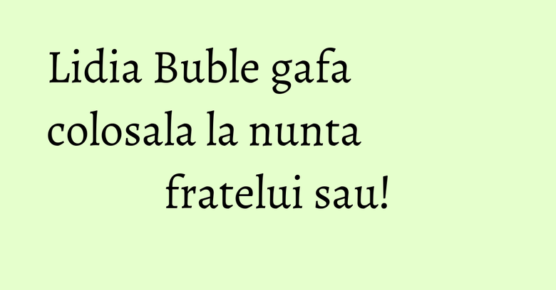 Lidia Buble gafa colosala la nunta fratelui sau! Lidia Buble gafa colosala la nunta fratelui sau!