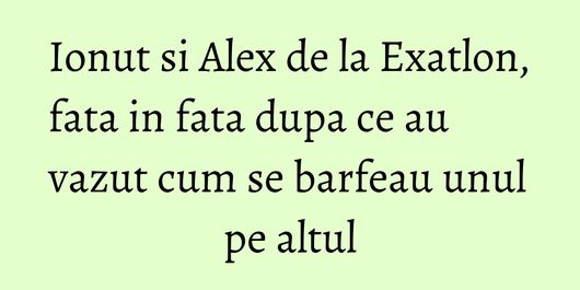 Ionut si Alex de la Exatlon, fata in fata dupa ce au vazut cum se barfeau unul pe altul